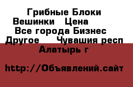 Грибные Блоки Вешинки › Цена ­ 100 - Все города Бизнес » Другое   . Чувашия респ.,Алатырь г.